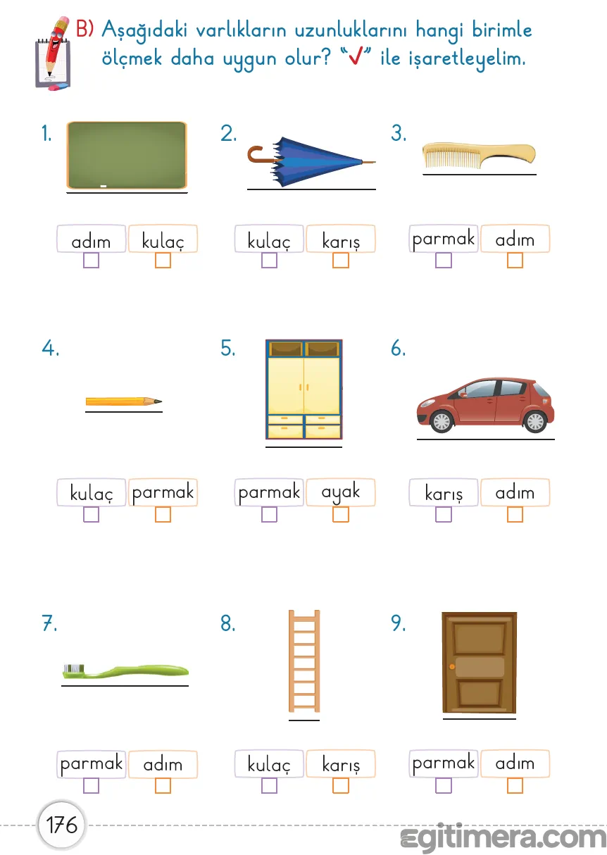 1. Sınıf Matematik ders kitabı sayfa 176; sınıf, tahta, kalem, kitap gibi varlıkların uygun ölçme birimleriyle (adım, kulaç, parmak vb.) işaretlendiği sayfa.